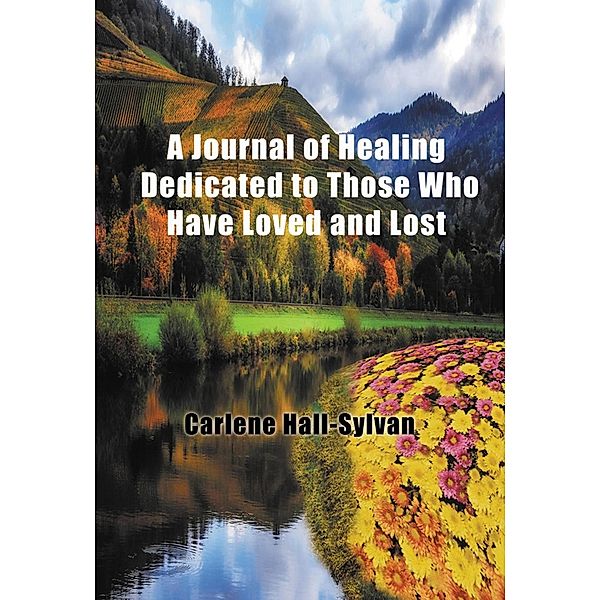 Journal of Healing Dedicated to Those Who Have Loved and Lost / SBPRA, Carlene Hall- Sylvan