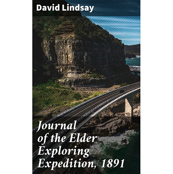 Journal of the Elder Exploring Expedition, 1891, David Lindsay