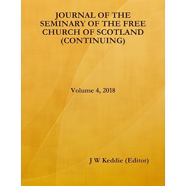 Journal of the Seminary of the Free Church of Scotland (Continuing) - Volume 4, 2018, J W Keddie (Editor)