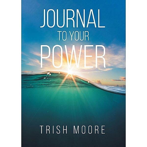 Journal to Your Power / Christian Faith Publishing, Inc., Trish Moore