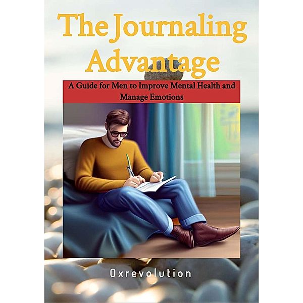 Journaling Advantage: A Guide for Men to Improve Mental Health and Manage Emotions, Oxrevolution