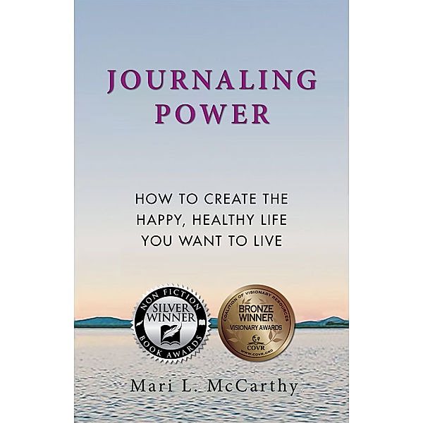 Journaling Power: How to Create the Happy, Healthy Life You Want to Live, Mari L. Mccarthy