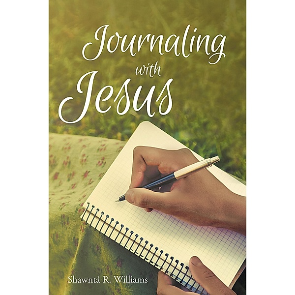 Journaling with Jesus / Christian Faith Publishing, Inc., Shawnt' R Williams