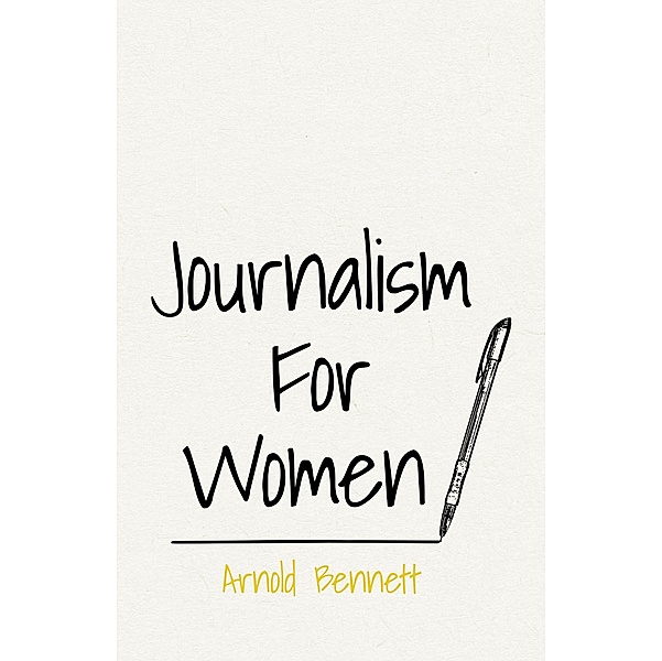 Journalism For Women, Arnold Bennett, F. J. Harvey Darton