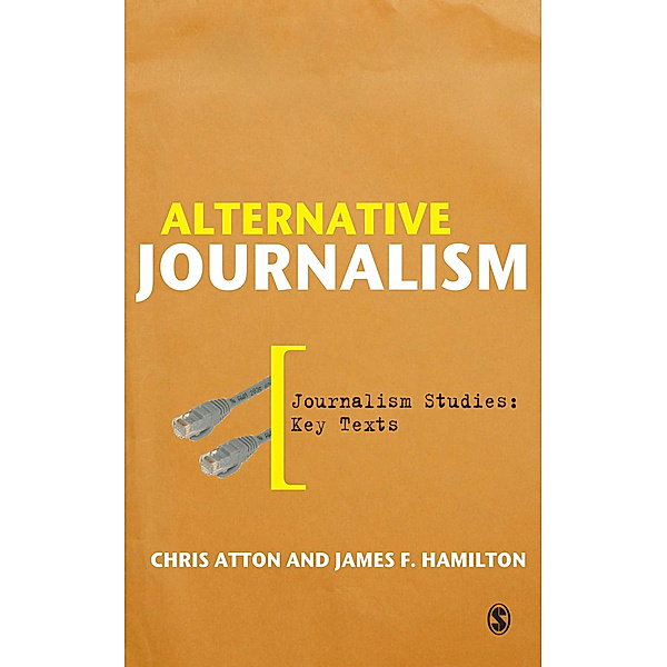 Journalism Studies: Key Texts: Alternative Journalism, Chris Atton, James F. Hamilton