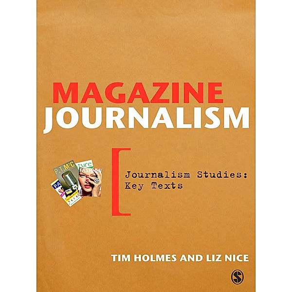 Journalism Studies: Key Texts: Magazine Journalism, Tim Holmes, Liz Nice