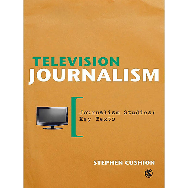 Journalism Studies: Key Texts: Television Journalism, Stephen Cushion