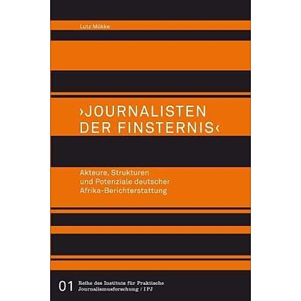 Journalisten der Finsternis - Akteure, Strukturen und Potenziale deutscher Afrika-Berichterstattung, Lutz Mükke