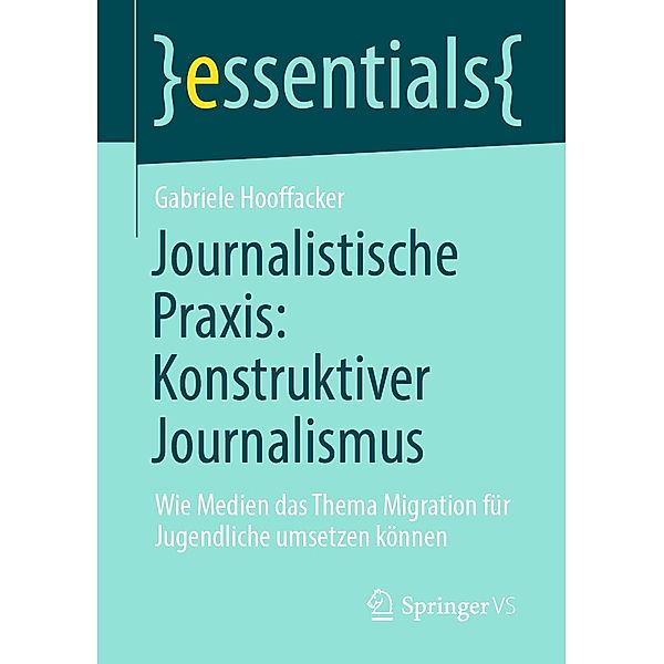 Journalistische Praxis: Konstruktiver Journalismus / essentials, Gabriele Hooffacker