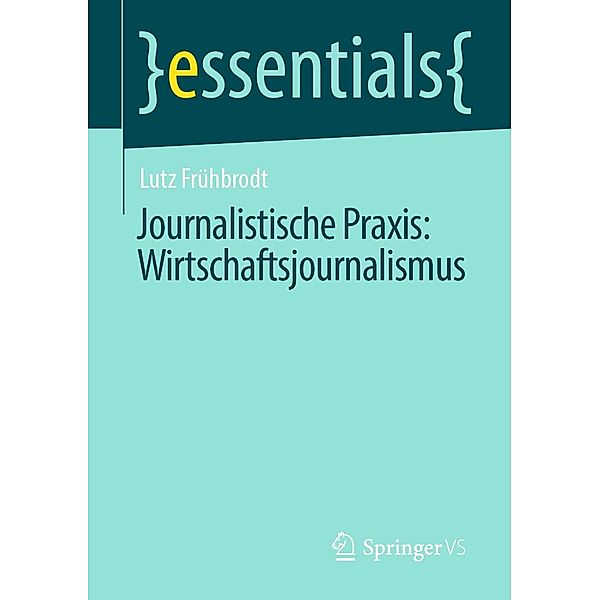 Journalistische Praxis: Wirtschaftsjournalismus / essentials, Lutz Frühbrodt