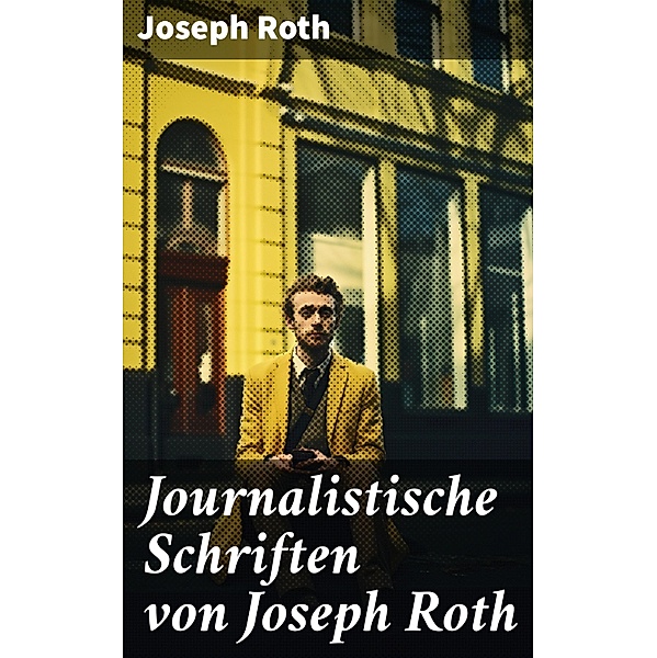 Journalistische Schriften von Joseph Roth, Joseph Roth