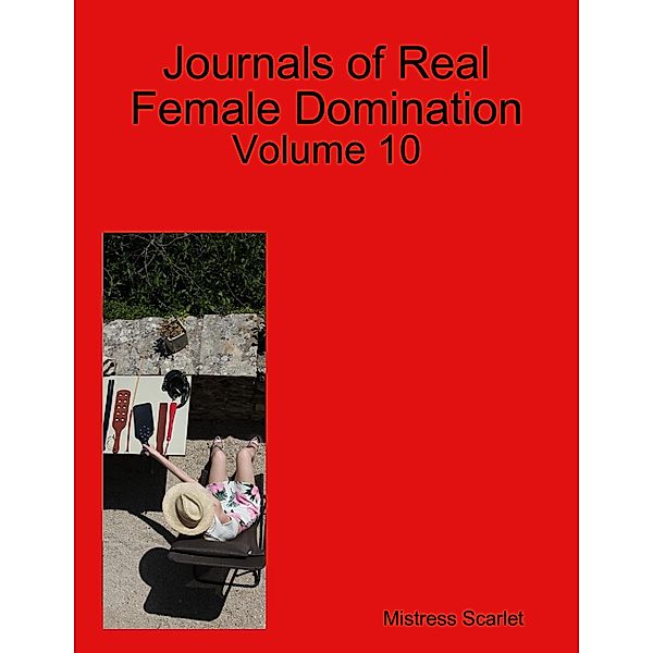 Journals of Real Female Domination: Volume 10, Mistress Scarlet