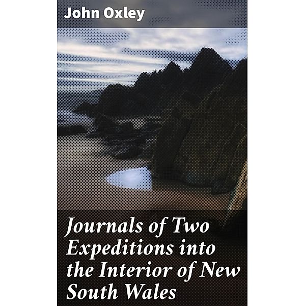 Journals of Two Expeditions into the Interior of New South Wales, John Oxley