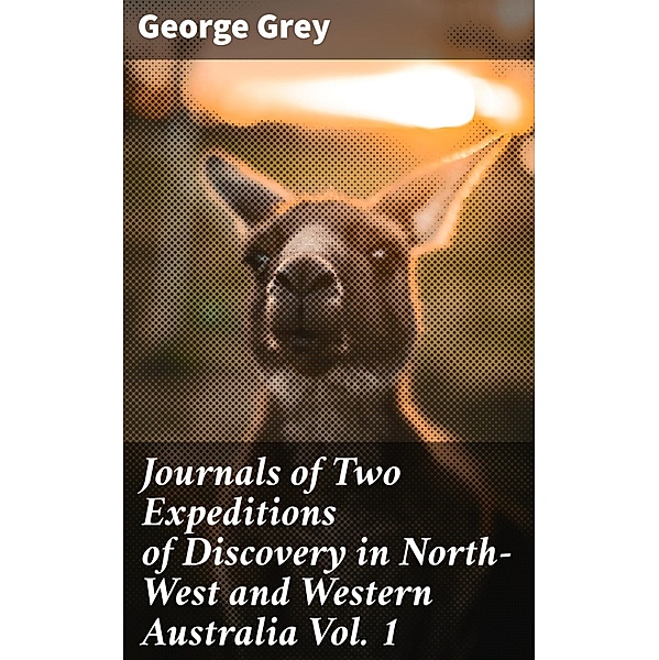 Journals of Two Expeditions of Discovery in North-West and Western Australia Vol. 1, George Grey