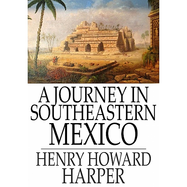 Journey in Southeastern Mexico / The Floating Press, Henry Howard Harper