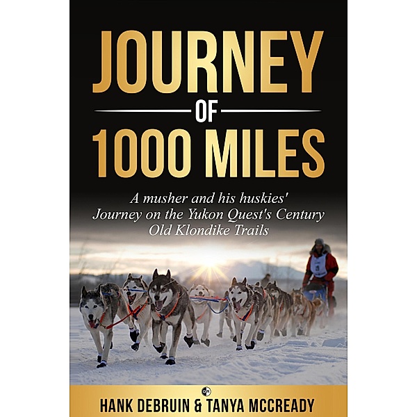 Journey of 1000 Miles - A Musher and his Huskies' Journey on the Yukon Quest's century Old Klondike Trails, Hank DeBruin