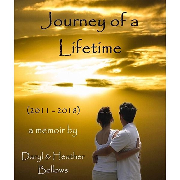 Journey of a Lifetime (2011 - 2018) - A Memoir By Daryl and Heather Bellows, Daryl Bellows, Heather Bellows