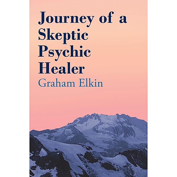 Journey of a Skeptic Psychic Healer, Graham Elkin