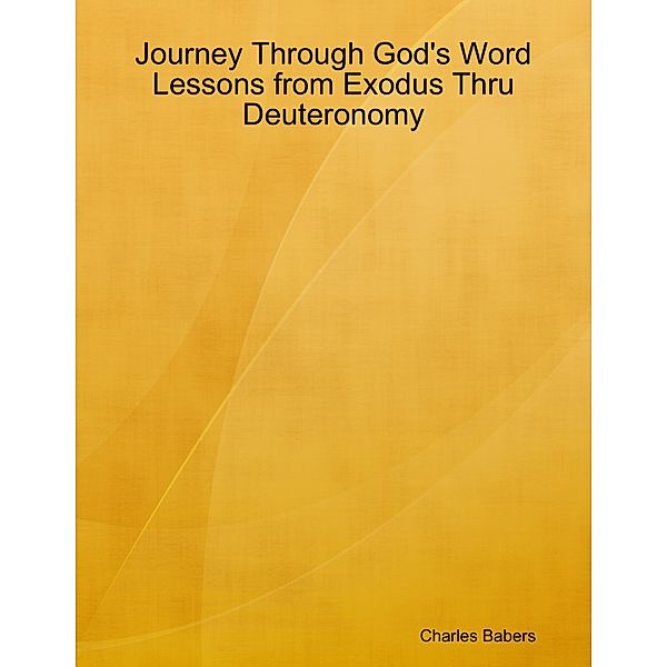 Journey Through God's Word - Lessons from Exodus Thru Deuteronomy, Charles Babers