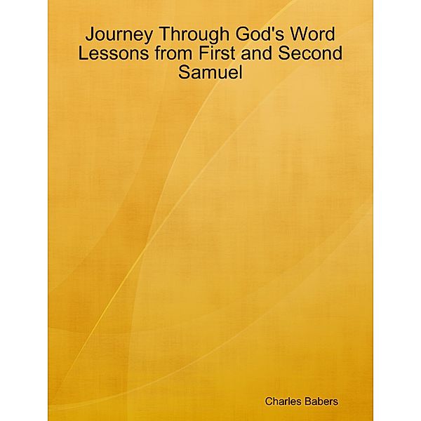 Journey Through God's Word - Lessons from First and Second Samuel, Charles Babers