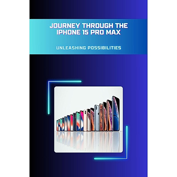 Journey through the iPhone 15 Pro Max: Unleashing Possibilities, Roy K. Johannes