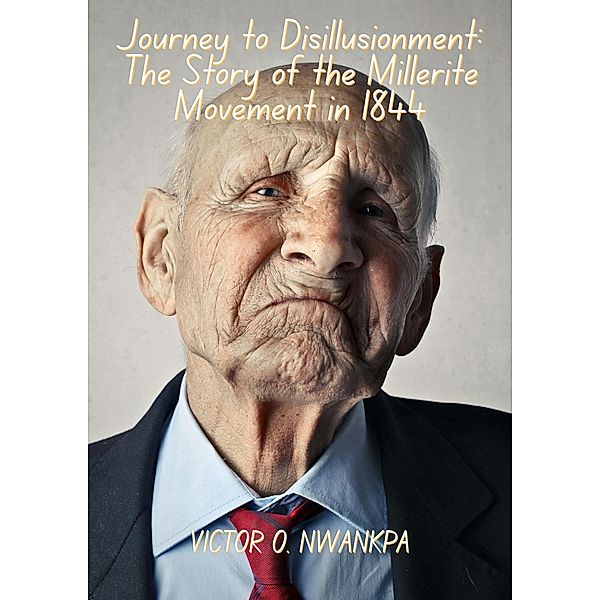 Journey to Disillusionment: The Story of the Millerite Movement in 1844, Victor O. Nwankpa