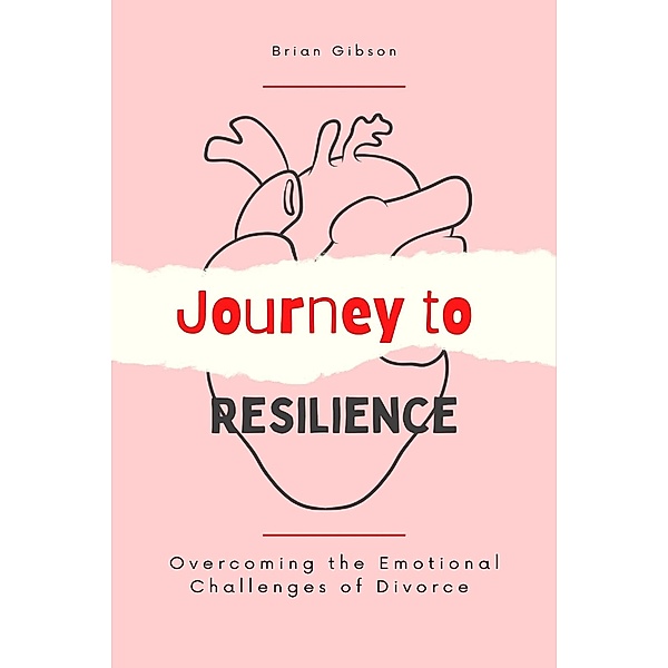 Journey to Resilience Overcoming the Emotional Challenges of Divorce, Brian Gibson