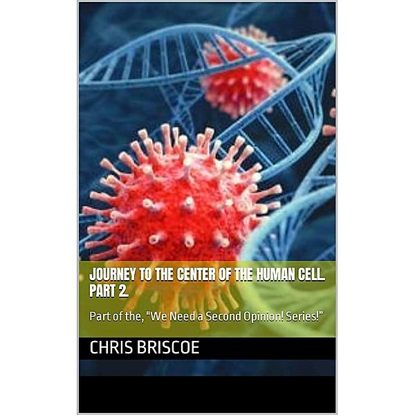 Journey to the Center of the Human Cell. Part 2 (WE NEED A SECOND OPINION, #2) / WE NEED A SECOND OPINION, Chris Briscoe