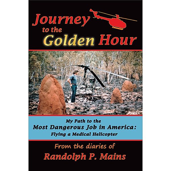 Journey to the Golden Hour: My Path to the Most Dangerous Job in America: Flying a Medical Helicopter, Randolph P. Mains