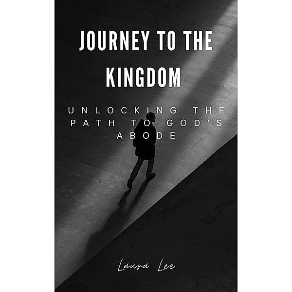 Journey to the Kingdom Unlocking the Path to God's Abode, Laura Lee