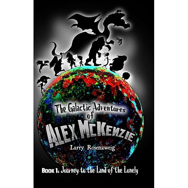 Journey to the Land of the Lonely (Book 1 in The Galactic Adventures of Alex McKenzie series.), Larry Rosenzweig