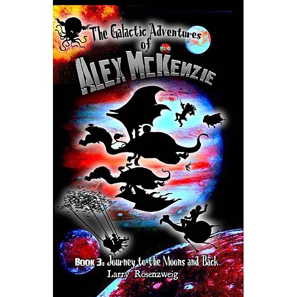 Journey to the Moons and Back (Book 3 in The Galactic Adventures of Alex McKenzie series), Larry Rosenzweig