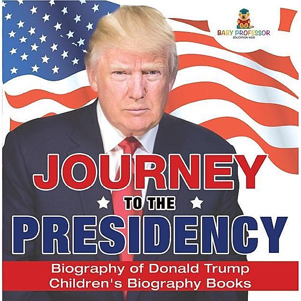 Journey to the Presidency: Biography of Donald Trump | Children's Biography Books / Baby Professor, Baby