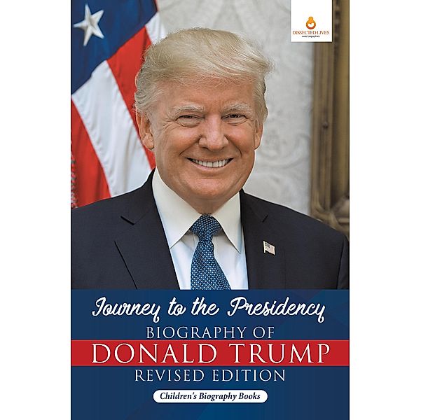 Journey to the Presidency: Biography of Donald Trump Revised Edition | Children's Biography Books / Dissected Lives, Dissected Lives