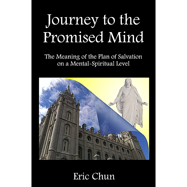 Journey to the Promised Mind: The Plan of Salvation Interpreted on a Mental-Spiritual Level, Eric Chun