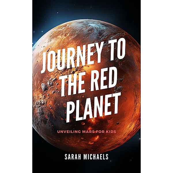 Journey to the Red Planet: Unveiling Mars for Kids (Planets for Kids) / Planets for Kids, Sarah Michaels