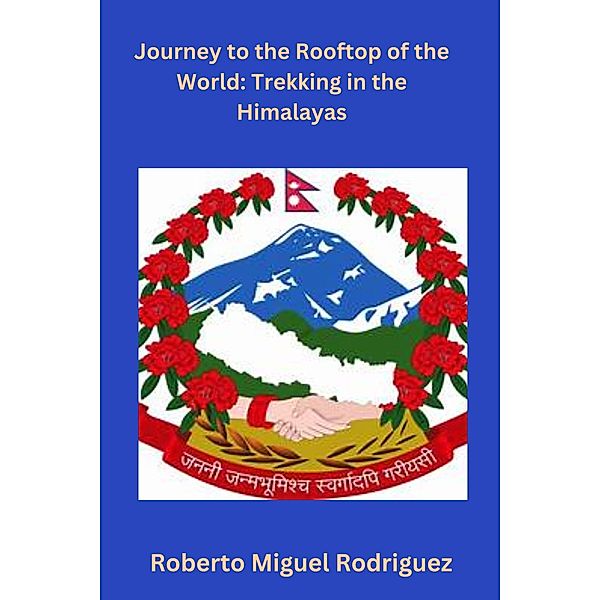 Journey to the Rooftop of the World: Trekking the Himalayas, Roberto Miguel Rodriguez