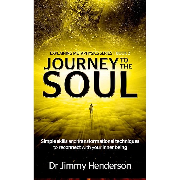 Journey to The Soul: Simple Skills and Transformational Techniques To Reconnect With Your Inner Being (Metaphysics Explained Series, #2) / Metaphysics Explained Series, Jimmy Henderson