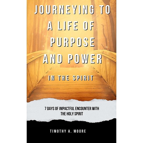Journeying to a Life of Purpose and Power in the Spirit: 7 Days of Impactful Encounter with the Holy Spirit, Tim A. Moore