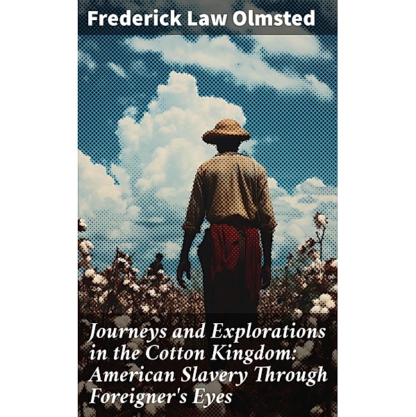 Journeys and Explorations in the Cotton Kingdom: American Slavery Through Foreigner's Eyes, Frederick Law Olmsted