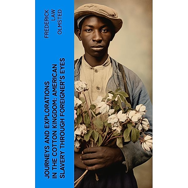 Journeys and Explorations in the Cotton Kingdom: American Slavery Through Foreigner's Eyes, Frederick Law Olmsted