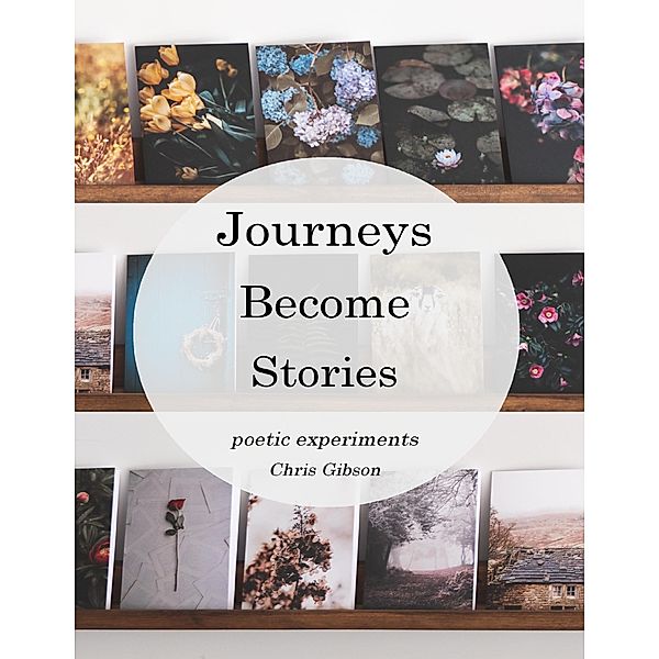 Journeys Become Stories: Poetic Experiments, Chris Gibson