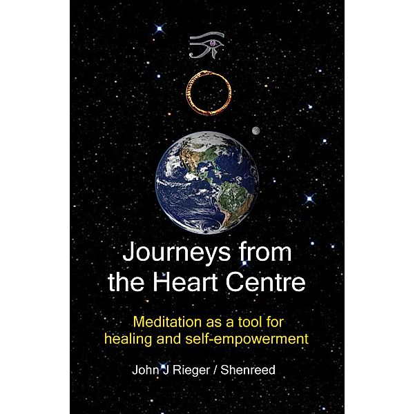 Journeys from the Heart Centre: Meditation as a Tool for Healing and Self-empowerment, John J. Rieger