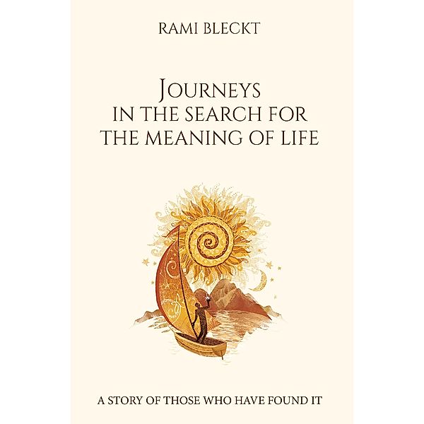 JOURNEYS IN THE SEARCH FOR THE MEANING OF LIFE A story of those who have found it, Rami Bleckt
