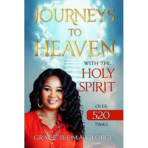 JOURNEYS TO HEAVEN WITH THE HOLY SPIRIT OVER 520 TIMES, Grace Ijeoma George