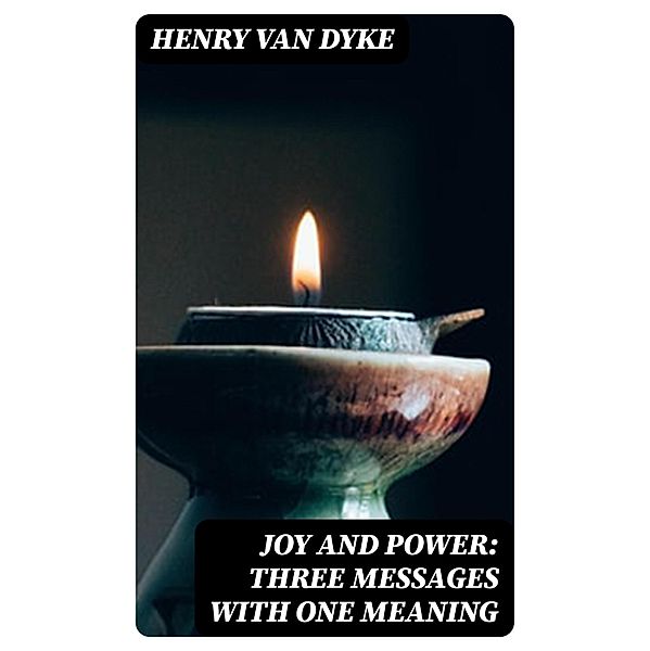 Joy and Power: Three Messages with One Meaning, Henry Van Dyke