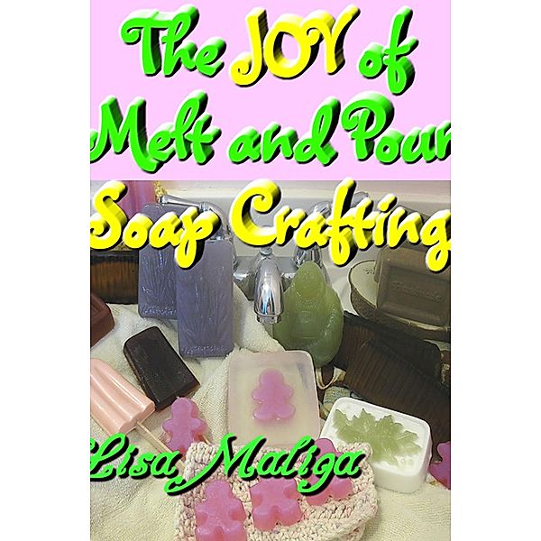 Joy of Melt and Pour Soap Crafting / Lisa Maliga, Lisa Maliga