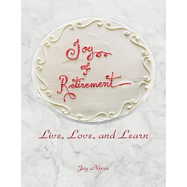 Joy of Retirement: Live, Love, and Learn, Joy Nevin