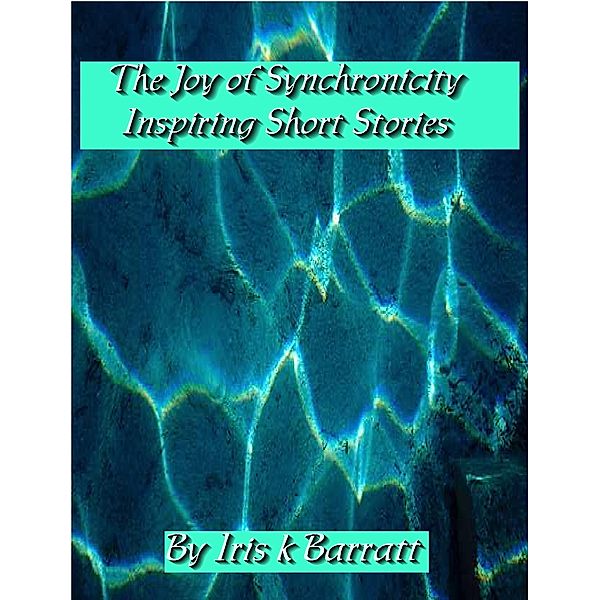 Joy of Synchronicity: Inspiring Short Stories / Iris Barratt, Iris Barratt