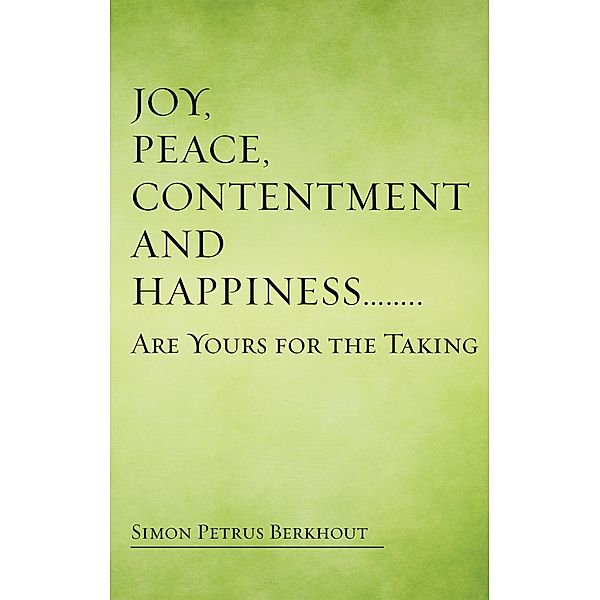 Joy, Peace, Contentment and Happiness ......   Are Yours for the Taking, Simon Petrus Berkhout